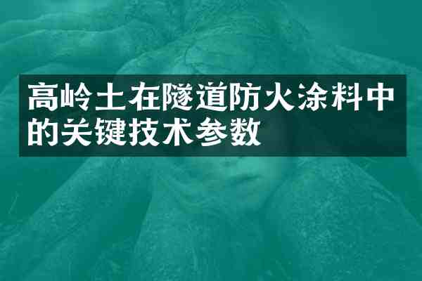 高岭土在隧道防火涂料中的关键技术参数