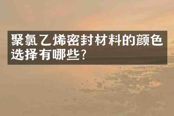 聚氯乙烯密封材料的颜色选择有哪些?