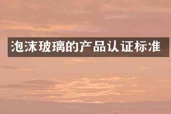 泡沫玻璃的产品认证标准