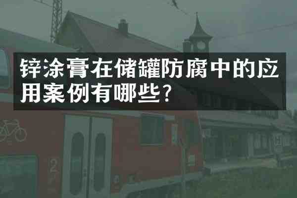 锌涂膏在储罐防腐中的应用案例有哪些?