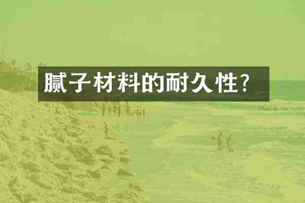 腻子材料的耐久性?