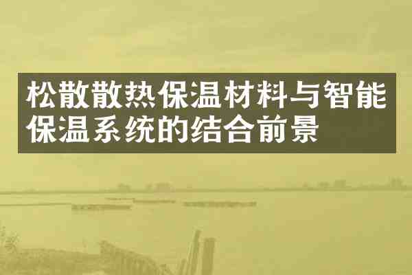 松散散热保温材料与智能保温系统的结合前景