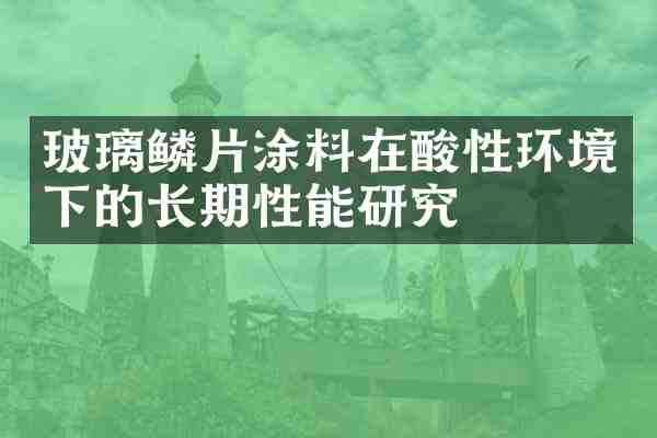 玻璃鳞片涂料在酸性环境下的长期性能研究
