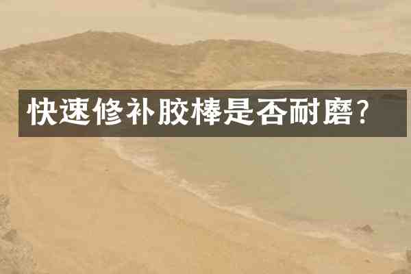 快速修补胶棒是否耐磨?
