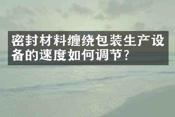 密封材料缠绕包装生产设备的速度如何调节?