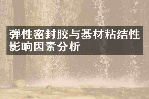 弹性密封胶与基材粘结性影响因素分析