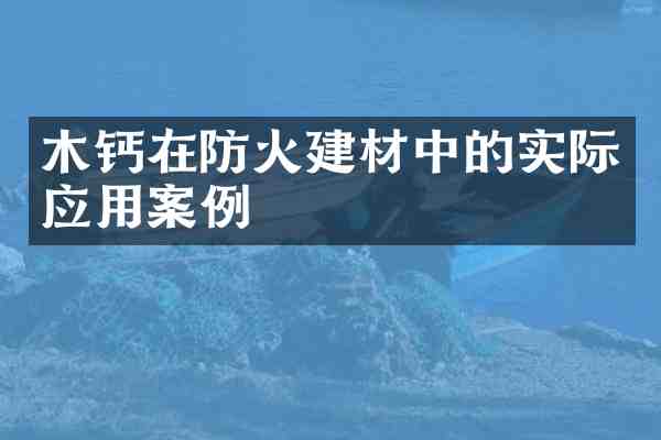 木钙在防火建材中的实际应用案例