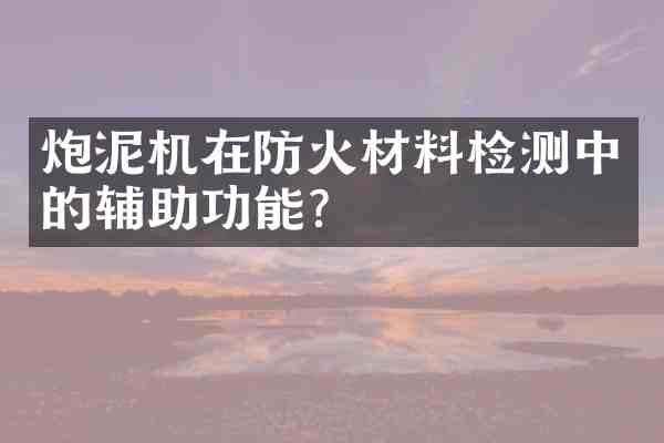 炮泥机在防火材料检测中的辅助功能?