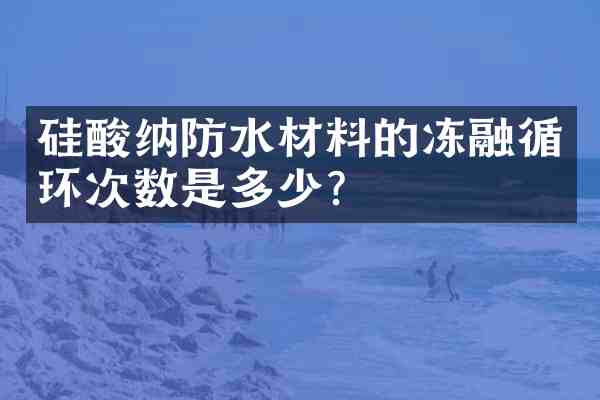 硅酸纳防水材料的冻融循环次数是多少?
