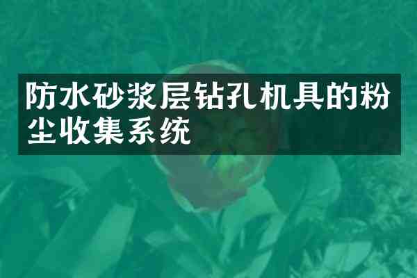 防水砂浆层钻孔机具的粉尘收集系统