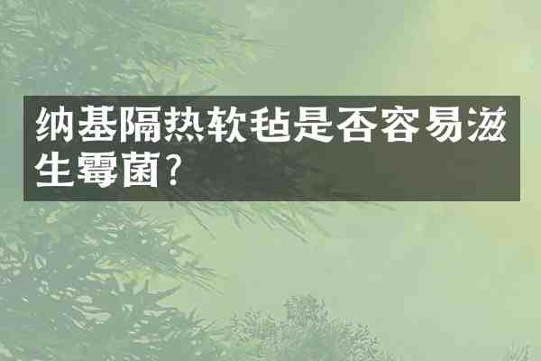 纳基隔热软毡是否容易滋生霉菌？