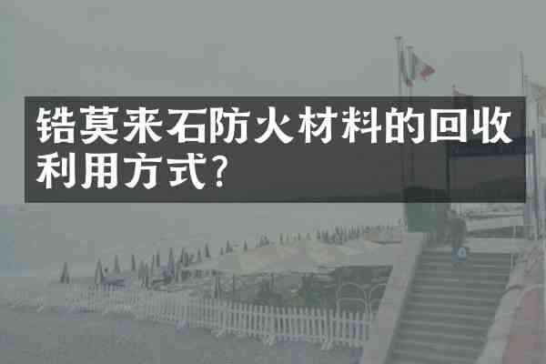 锆莫来石防火材料的回收利用方式?