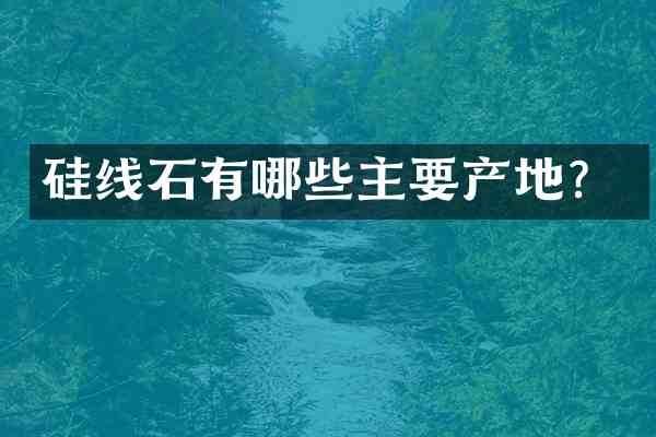 硅线石有哪些主要产地?