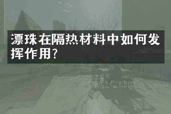 漂珠在隔热材料中如何发挥作用?