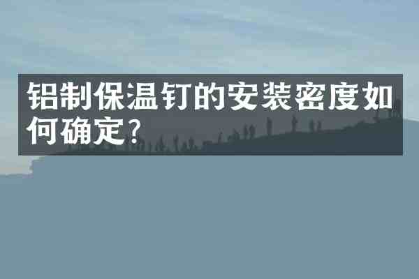 铝制保温钉的安装密度如何确定?