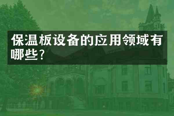 保温板设备的应用领域有哪些?