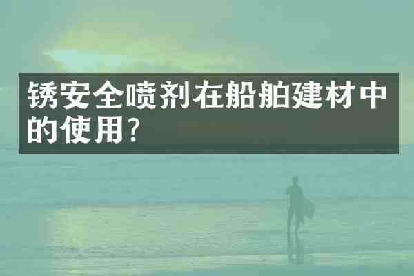锈安全喷剂在船舶建材中的使用?