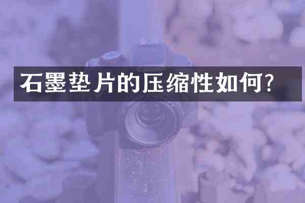 石墨垫片的压缩性如何?