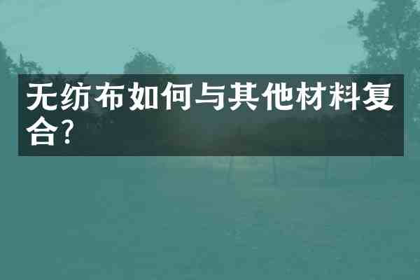 无纺布如何与其他材料复合?