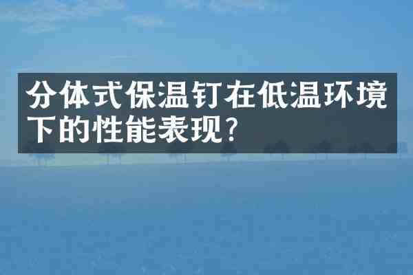 分体式保温钉在低温环境下的性能表现？