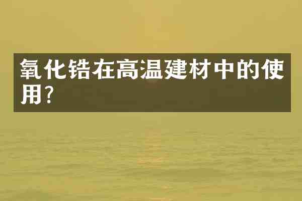 氧化锆在高温建材中的使用?