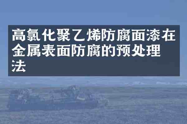 高氯化聚乙烯防腐面漆在金属表面防腐的预处理方法