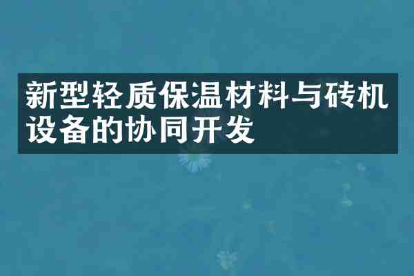 新型轻质保温材料与砖机设备的协同开发