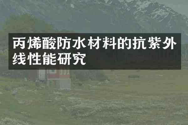 丙烯酸防水材料的抗紫外线性能研究