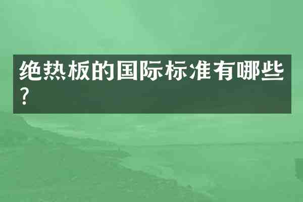 绝热板的国际标准有哪些?