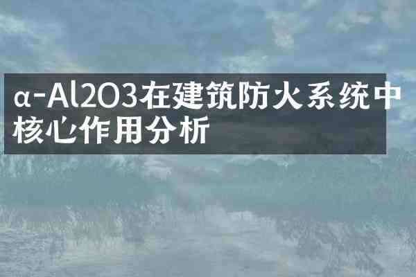 α-Al2O3在建筑防火系统中的核心作用分析