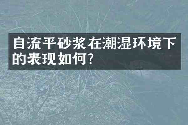 自流平砂浆在潮湿环境下的表现如何?