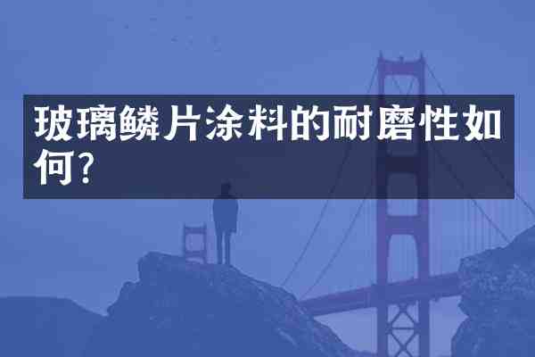 玻璃鳞片涂料的耐磨性如何?