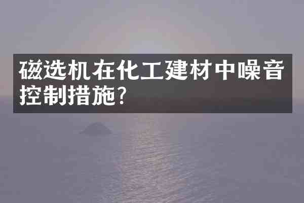 磁选机在化工建材中噪音控制措施?