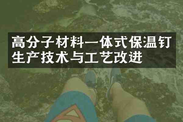 高分子材料一体式保温钉生产技术与工艺改进