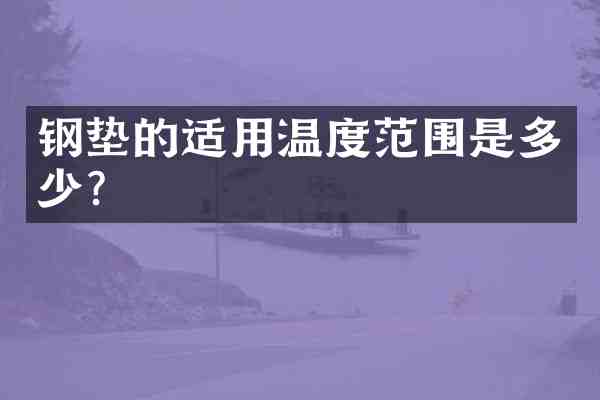 钢垫的适用温度范围是多少?