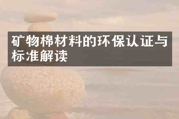 矿物棉材料的环保认证与标准解读