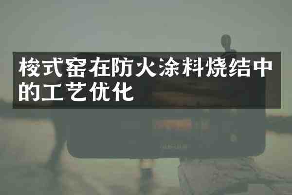 梭式窑在防火涂料烧结中的工艺优化