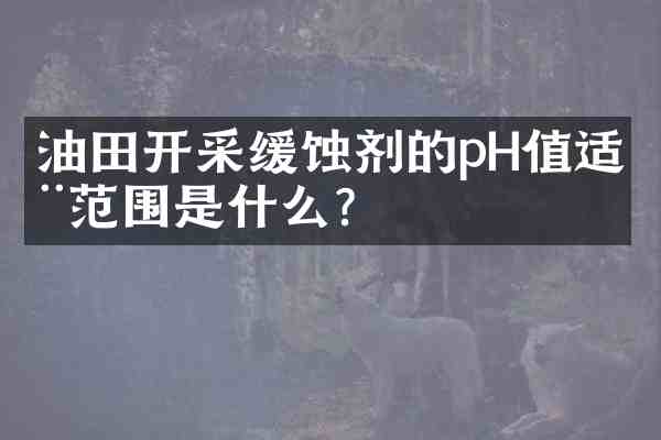 油田开采缓蚀剂的pH值适用范围是什么?