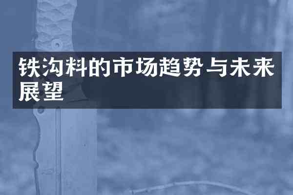 铁沟料的市场趋势与未来展望