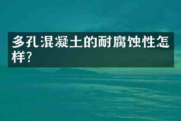 多孔混凝土的耐腐蚀性怎样?