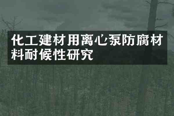 化工建材用离心泵防腐材料耐候性研究