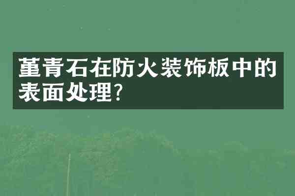 堇青石在防火装饰板中的表面处理？