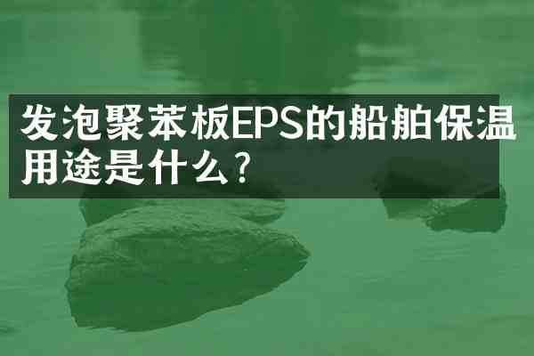 发泡聚苯板EPS的船舶保温用途是什么?