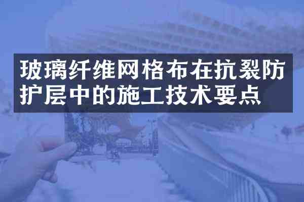 玻璃纤维网格布在抗裂防护层中的施工技术要点