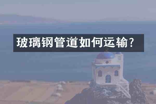玻璃钢管道如何运输？