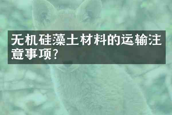 无机硅藻土材料的运输注意事项?
