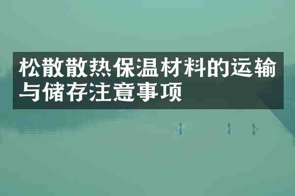 松散散热保温材料的运输与储存注意事项
