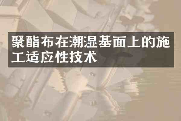 聚酯布在潮湿基面上的施工适应性技术