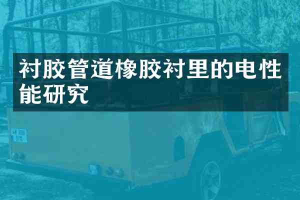 衬胶管道橡胶衬里的电性能研究
