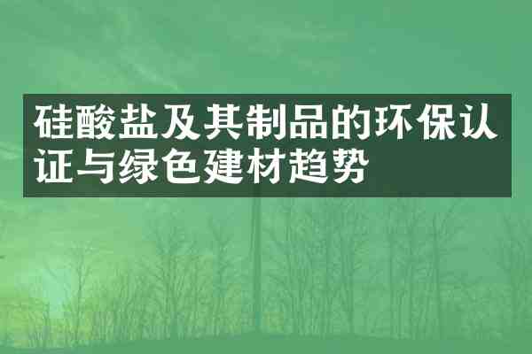 硅酸盐及其制品的环保认证与绿色建材趋势